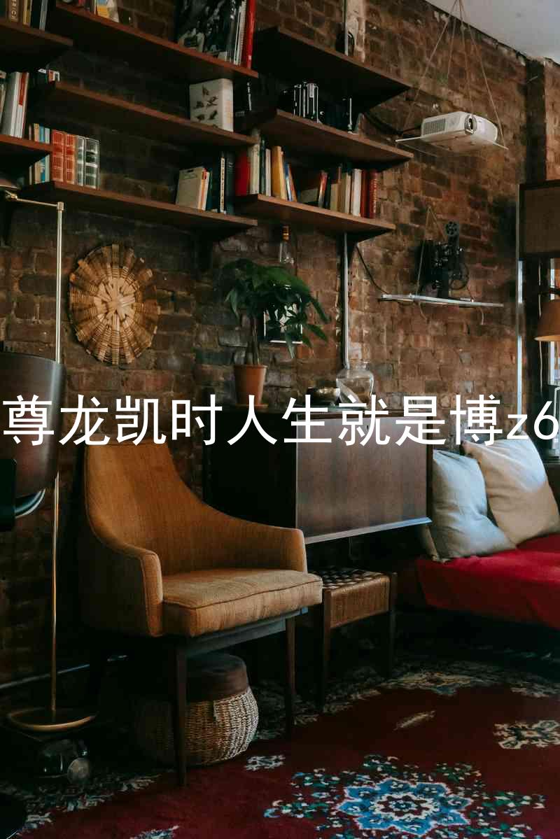 尊龙凯时人生就是博z6
